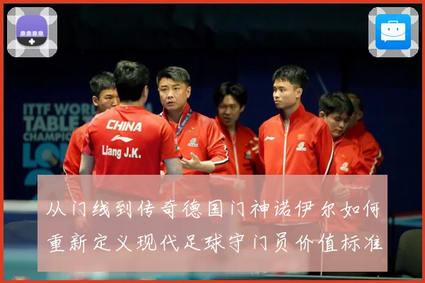 从门线到传奇德国门神诺伊尔如何重新定义现代足球守门员价值标准战术观察-深度解析