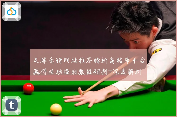足球竞猜网站推荐精析高赔率平台赢得活动福利数据研判-深度解析