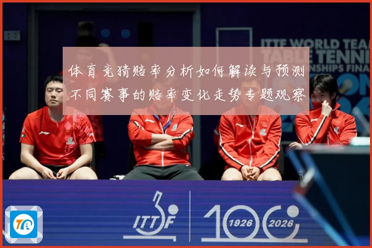 体育竞猜赔率分析如何解读与预测不同赛事的赔率变化走势专题观察-深度解析