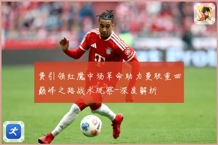 费引领红魔中场革命助力曼联重回巅峰之路战术观察-深度解析