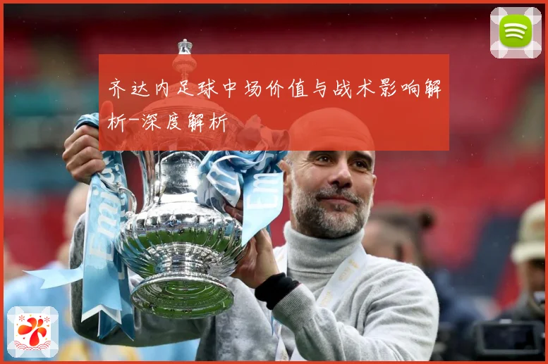 齐达内足球中场价值与战术影响解析-深度解析