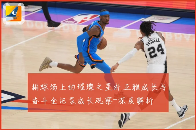 排球场上的璀璨之星朴正雅成长与奋斗全记录成长观察-深度解析