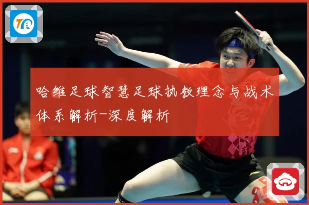 哈维足球智慧足球执教理念与战术体系解析-深度解析