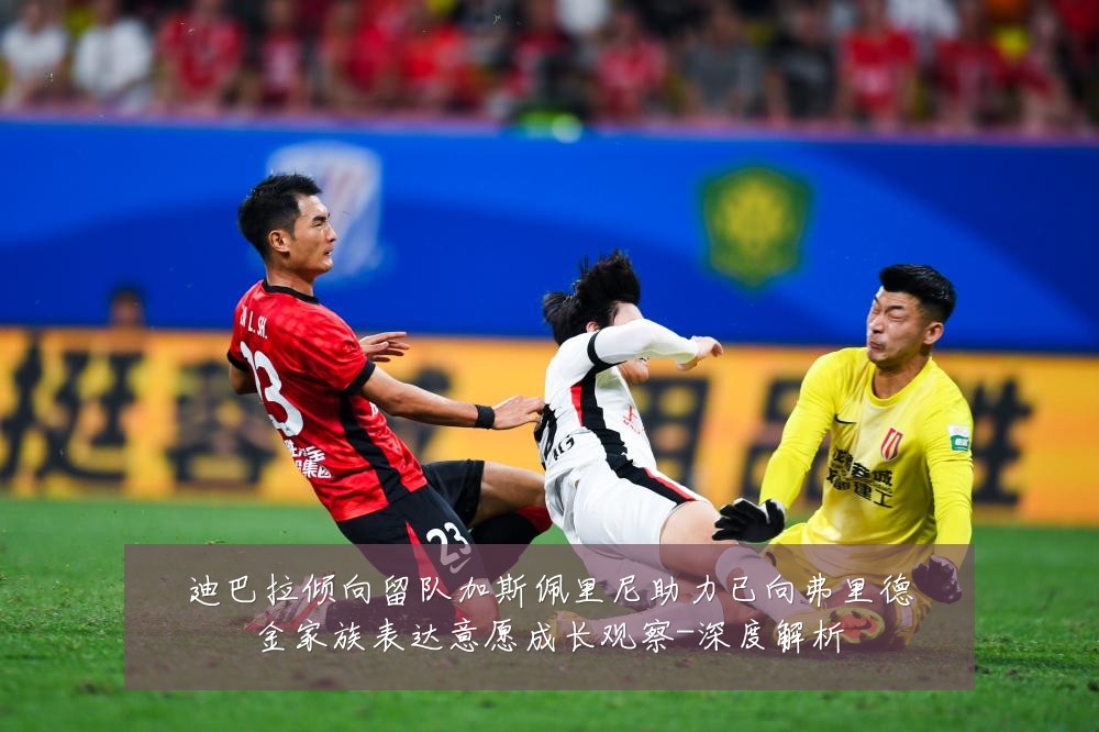 迪巴拉倾向留队加斯佩里尼助力已向弗里德金家族表达意愿成长观察-深度解析