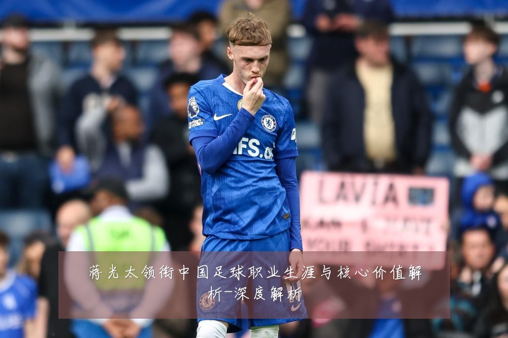 蒋光太领衔中国足球职业生涯与核心价值解析-深度解析
