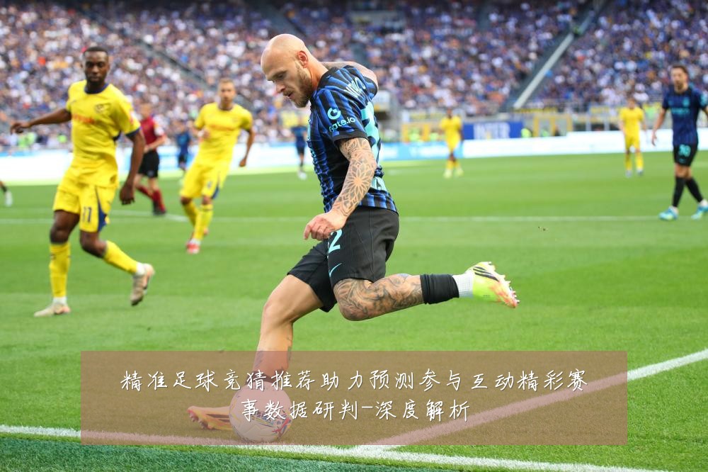 精准足球竞猜推荐助力预测参与互动精彩赛事数据研判-深度解析