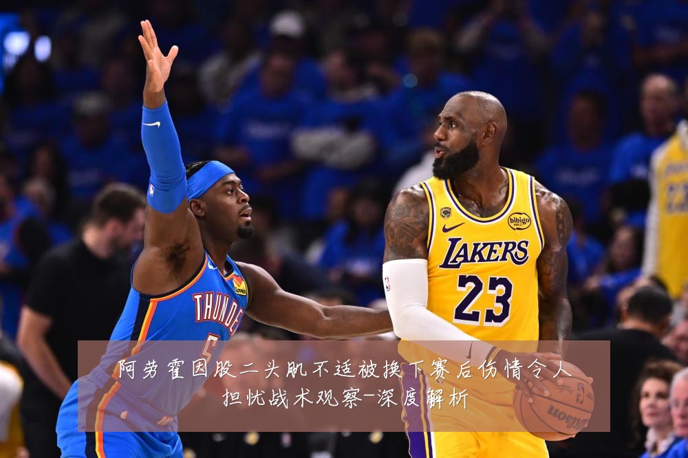 阿劳霍因股二头肌不适被换下赛后伤情令人担忧战术观察-深度解析