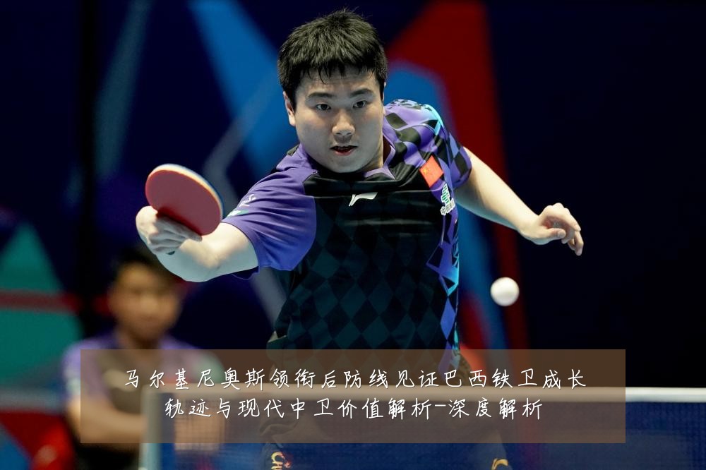 马尔基尼奥斯领衔后防线见证巴西铁卫成长轨迹与现代中卫价值解析-深度解析